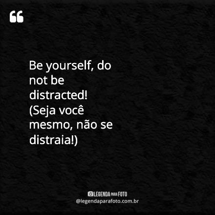 Frase Exclusiva de Be Yourself, Do Not Be Distracted! (seja Você Mesmo, Não Se Distraia!)