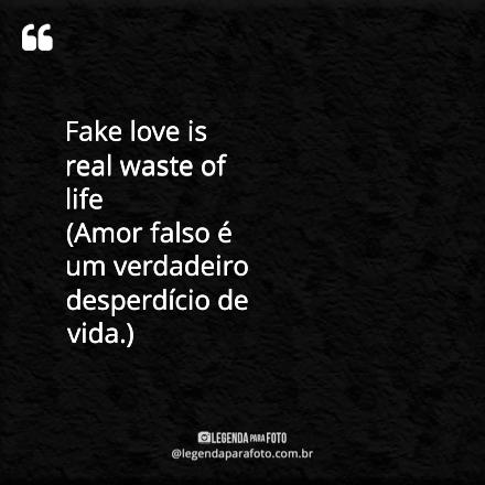 Fake love is real waste of life ... As Melhores Frases