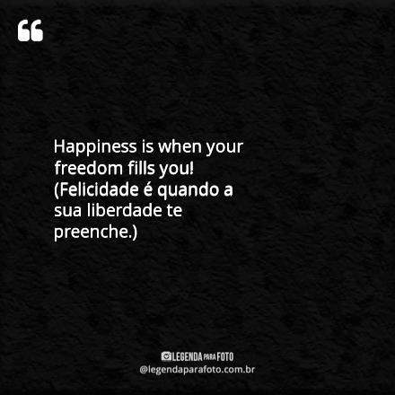 Frase Exclusiva de Happiness Is When Your Freedom Fills You! (felicidade é Quando A Sua Liberdade Te Preenche.)